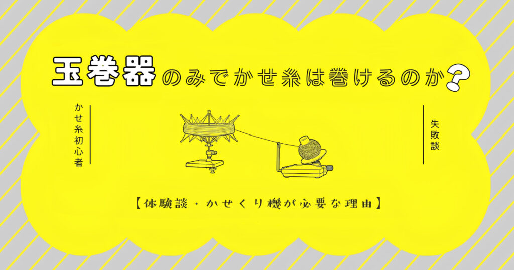 玉巻器のみでかせ糸は巻けるのか？【体験談・かせくり機が必要な理由】